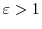  \varepsilon>1