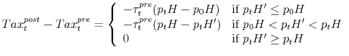 \displaystyle Tax^{post}_t - Tax^{pre}_t = \left\{ \begin{array}{ll} -\tau^{pre}_t (p_tH - p_0H) & \mbox{if } p_tH' \leq p_0H \\ -\tau^{pre}_t (p_tH - p_tH') & \mbox{if } p_0H < p_tH' < p_tH \\ 0 & \mbox{if } p_tH' \geq p_tH \end{array} \right.