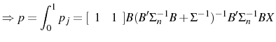 \displaystyle \Rightarrow p=\int_{0}^{1}p_{j}=[\begin{array}{cc}1& 1\end{array}] B(B'\Sigma_{n}^{-1}B+\Sigma^{-1})^{-1}B'\Sigma_{n}^{-1}BX