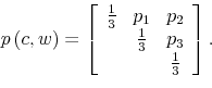 \begin{displaymath}p\left( c,w\right) =\left[ \begin{array}[c]{ccc}% \frac{1}{3} & p_{1} & p_{2}\ & \frac{1}{3} & p_{3}\ & & \frac{1}{3}% \end{array}\right] .\end{displaymath}