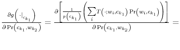  \frac{\partial g\left( \left. \cdot\right\vert _{c_{k_{1}}}\right) }{\partial\Pr\left( c_{k_{1}},w_{k_{2}}\right) }% =\frac{\partial\left[ \frac{1}{p\left( c_{k_{1}}\right) }\left( {\textstyle\sum\limits_{i}} T\left( \cdot;w_{i},c_{k_{1}}\right) \Pr\left( w_{i},c_{k_{1}}\right) \right) \right] }{\partial\Pr\left( c_{k_{1}},w_{k_{2}}\right) }=