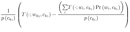 \displaystyle \frac{1}{p\left( c_{k_{1}}\right) }\left( T\left( \cdot;w_{k_{2}}% ,c_{k_{1}}\right) -\frac{\left( {\textstyle\sum\limits_{i}} T\left( \cdot;w_{i},c_{k_{1}}\right) \Pr\left( w_{i},c_{k_{1}}\right) \right) }{p\left( c_{k_{1}}\right) }\right)