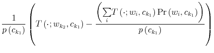 \displaystyle \frac{1}{p\left( c_{k_{1}}\right) }\left( T\left( \cdot;w_{k_{2}}% ,c_{k_{1}}\right) -\frac{\left( {\textstyle\sum\limits_{i}} T\left( \cdot;w_{i},c_{k_{1}}\right) \Pr\left( w_{i},c_{k_{1}}\right) \right) }{p\left( c_{k_{1}}\right) }\right) 
