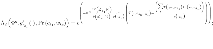  \Lambda_{2}\left( \Phi^{\kappa},g_{c_{k_{1}}}^{\prime}\left( \cdot\right) ,\Pr\left( c_{k_{1}},w_{k_{2}}\right) \right) \equiv e^{\left( -\Phi^{\kappa}\frac{\partial V\left( g_{c_{k_{1}}}^{\prime}\left( \cdot\right) \right) }{\partial\left( g_{c_{k_{1}}}^{\prime}\left( \cdot\right) \right) }\frac{1}{p\left( c_{k_{1}}\right) }\left( T\left( \cdot;w_{k_{2}},c_{k_{1}}\right) -\frac{\left( {\textstyle\sum\limits_{i}} T\left( \cdot;w_{i},c_{k_{1}}\right) \Pr\left( w_{i},c_{k_{1}}\right) \right) }{p\left( c_{k_{1}}\right) }\right) \right) };