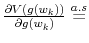  \frac{\partial V\left( g\left( w_{k}\right) \right) }{\partial g\left( w_{k}\right) }\overset{a.s}{=}