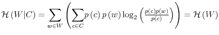  \mathcal{H}\left( W\vert C\right) =% {\displaystyle\sum\limits_{w\in W}} \left( {\displaystyle\sum\limits_{c\in C}} p\left( c\right) p\left( w\right) \log_{2}\left( \frac{p\left( c\right) p\left( w\right) }{p\left( c\right) }\right) \right) =\mathcal{H}\left( W\right) 