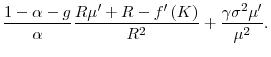 \displaystyle \frac{1-\alpha -g}{\alpha }\frac{R\mu ^{\prime }+R-f^{\prime }\left( K\right) }{R^{2}}+\frac{\gamma \sigma ^{2}\mu ^{\prime }}{\mu ^{2}} .