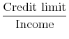  \displaystyle\frac{\text{Credit limit}}{\text{Income}}