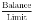 \displaystyle\frac{\text{Balance}}{\text{Limit}}