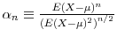  \alpha _{n}\equiv\frac{E(X-\mu)^{n}}{\left( E(X-\mu)^{2}\right) ^{n/2}}