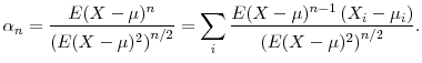 \displaystyle \alpha_{n}=\frac{E(X-\mu)^{n}}{\left( E(X-\mu)^{2}\right) ^{n/2}}=\sum _{i}\frac{E(X-\mu)^{n-1}\left( X_{i}-\mu_{i}\right) }{\left( E(X-\mu )^{2}\right) ^{n/2}}.% 