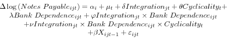 \begin{displaymath} \begin{array}{c} \Delta \log \left( {Notes\mbox{ }Payable_{ijt} } \right)=\alpha _i +\mu _t +\delta Integration_{jt} +\theta Cyclicality_t + \ \lambda Bank\mbox{ }Dependence_{ijt} +\varphi Integration_{jt} \times Bank\mbox{ }Dependence_{ijt} \ +\nu Integration_{jt} \times Bank\mbox{ }Dependence_{ijt} \times Cyclicality_t \ +\beta X_{ijt-1} +\varepsilon _{ijt} \ \end{array}\end{displaymath}