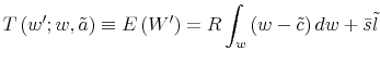 \displaystyle T\left( w^{\prime};w,\tilde{a}\right) \equiv E\left( W^{\prime}\right) =R\int_{w}\left( w-\tilde{c}\right) dw+\bar{s}\tilde{l}% 