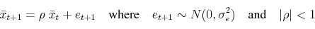 \begin{equation*} \bar{x}_{t+1} =\rho\; \bar x_t + e_{t+1} \quad\text{where}\quad e_{t+1} \sim N(0,\sigma_e^2) \quad\text{and}\quad \vert\rho\vert<1 \end{equation*}