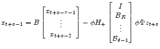 \displaystyle x_{t+s-1} = B \begin{bmatrix}x_{t+s-\tau-1}\\ \vdots\\ x_{t+s-2} \end{bmatrix} -\phi H_+\begin{bmatrix}I\\ B_R\\ \vdots\\ \mathcal{B}_{\theta-1} \end{bmatrix} \phi\Psi z_{t+s}