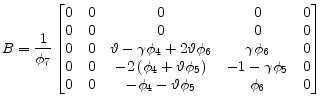 \displaystyle B= \frac{1}{\phi_7} \begin{bmatrix}0 &0 &0 &0 &0\\ 0 &0 &0 &0 &0\\ 0 &0 &\vartheta - \gamma{{\phi} _4} + 2\vartheta{{\phi} _6} & \gamma{{\phi} _6} &0\\ 0 &0 &-2\left( {{\phi} _4} + \vartheta{{\phi} _5} \right) &-1 - \gamma{{\phi} _5} &0\\ 0 &0 &-{{\phi} _4} - \vartheta{{\phi} _5} &{{\phi} _6} &0 \end{bmatrix}