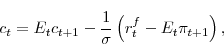 \begin{displaymath} c_{t}=E_{t}c_{t+1}-\frac{1}{\sigma} \left(r^{f}_{t}-E_{t}\pi_{t+1}\right), \end{displaymath}