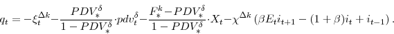 \begin{displaymath} q_{t} = -\xi^{\Delta k}_{t}-\frac{PDV^{\delta}_{\ast}}{1-PDV^{\delta}_{\ast}}\cdot pdv^{\delta}_{t} -\frac{F^{k}_{\ast}\!-\!PDV^{\delta}_{\ast}}{1-PDV^{\delta}_{\ast}}\cdot X_{t} -\chi^{\Delta k} \left(\beta E_{t} i_{t+1}-(1+\beta)i_{t}+i_{t-1}\right). \end{displaymath}