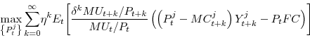 \begin{displaymath} \max_{\left\{ P^{j}_{t}\right\}} \sum_{k=0}^{\infty}\!\eta^{k} E_{t} \!\left[ \frac{\delta^{k} MU_{t+k}/P_{t+k}}{MU_{t}/P_{t}} \left( \left( P^{j}_{t} - MC^{j}_{t+k} \right) Y^{j}_{t+k} - P_{t} FC \right) \right] \end{displaymath}