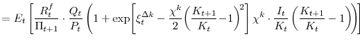 \displaystyle = E_{t}\left[\frac{R^{f}_{t}}{\Pi_{t+1}}\cdot\frac{Q_{t}}{P_{t}} \left(1+\exp\!\left[\xi^{\Delta k}_{t}-\frac{\chi^{k}}{2}\!\left(\frac{K_{t+1}} {K_{t}}\!-\!1\right)^{\!2}\right] \chi^{k}\cdot\frac{I_{t}}{K_{t}}\left(\frac{K_{t+1}}{K_{t}}-1 \right)\!\right)\!\right]
