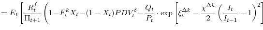 \displaystyle = E_{t}\left[\frac{R^{f}_{t}}{\Pi_{t+1}} \left(1\!-\!F^{k}_{t}X_{t}\!-\!(1-X_{t})PDV^{\delta}_{t}\!-\!\frac{Q_{t}}{P_{t}}\cdot \exp \left[\xi^{\Delta k}_{t}-\frac{\chi^{\Delta k}}{2} \left(\frac{I_{t}}{I_{t-1}}-1 \right)^{2} \right] \right. \right.