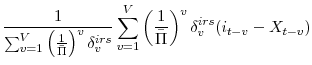 \displaystyle \frac{1}{\sum_{v=1}^{V} \left(\frac{1}{\bar{\Pi}}\right)^{v}\delta^{irs}_{v}} \sum_{v=1}^{V} \left(\frac{1}{\bar{\Pi}}\right)^{v} \delta^{irs}_{v} (i_{t-v}-X_{t-v})