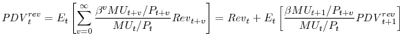 \displaystyle {\mathit{PDV}}^{rev}_{t} =E_{t}\left[\sum_{v=0}^{\infty} \frac{\beta^{v} MU_{t+v}/P_{t+v}}{MU_{t}/P_{t}} {\mathit{Rev}}_{t+v} \right] ={\mathit{Rev}}_{t}+E_{t}\left[\frac{\beta MU_{t+1}/P_{t+v}}{MU_{t}/P_{t}} {\mathit{PDV}}^{rev}_{t+1}\right]
