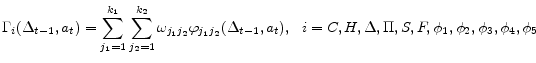 \displaystyle \Gamma_{i}(\Delta_{t-1},a_{t}) = \sum_{j_{1}=1}^{k_{1}}\sum_{j_{2}=1}^{k_{2}} \omega_{j_{1} j_{2}}\varphi_{j_{1}j_{2}}(\Delta_{t-1},a_{t}),~~ i = C, H, \Delta, \Pi, S, F, \phi_{1}, \phi_{2}, \phi_{3}, \phi_{4}, \phi_{5}