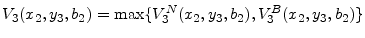 \displaystyle V_3(x_2,y_3,b_2) = \max\{V_3^N(x_2,y_3,b_2), V_3^B(x_2,y_3,b_2)\}