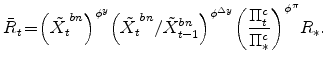 \displaystyle \bar{R}_{t}\!=\!\left( \tilde{X_{t}}^{bn} \right)^{\phi^{y}} \!\left( \tilde{% X_{t}}^{bn} / \tilde{X}^{bn}_{t-1} \right)^{\phi^{\Delta y}} \!\left(\frac{% \Pi^{c}_{t}}{\Pi^{c}_{\ast}} \right)^{\phi^{\pi}} \!R_{\ast}.