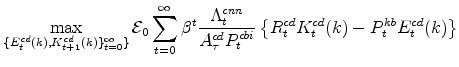 \displaystyle \max_{\{E^{cd}_{t}(k),K^{cd}_{t+1}(k)\}_{t=0}^{\infty}\}} \mathcal{E}_{0}\sum_{t=0}^{\infty} \beta^{t} \frac{\Lambda^{cnn}_{t}% }{A^{cd}_{\tau}P^{cbi}_{t}} \left \{R^{cd}_{t}K^{cd}_{t}(k)-P^{kb}_{t}E^{cd}_{t}(k) \right\} \notag