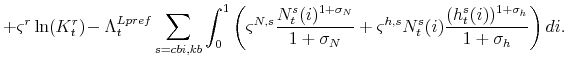 \displaystyle +\varsigma ^{r}\ln (K_{t}^{r}) \!-\Lambda_{t}^{Lpref}\sum_{s=cbi,kb}\int\nolimits_{0}^{1}\left( \varsigma ^{N,s}\frac{% N_{t}^{s}(i)^{1+\sigma _{N}}}{1+\sigma _{N}}+\varsigma ^{h,s}N_{t}^{s}(i)% \frac{(h_{t}^{s}(i))^{1+\sigma _{h}}}{1+\sigma _{h}}\right) di.