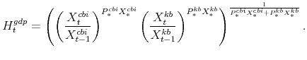 \displaystyle H^{gdp}_{t} = \left(\left(\frac{X^{cbi}_{t}}{X^{cbi}_{t-1}}% \right)^{P^{cbi}_{\ast}X^{cbi}_{\ast}} \left(\frac{X^{kb}_{t}}{X^{kb}_{t-1}}% \right)^{P^{kb}_{\ast}X^{kb}_{\ast}} \right)^{\frac{1}{P^{cbi}_{% \ast}X^{cbi}_{\ast}+P^{kb}_{\ast}X^{kb}_{\ast}}}.