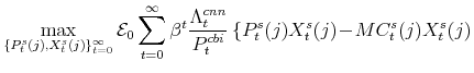 \displaystyle \max_{\{P^{s}_{t}(j),X^{s}_{t}(j)\}_{t=0}^{\infty}} \mathcal{E}% _{0}\sum_{t=0}^{\infty}\beta^{t} \frac{\Lambda^{cnn}_{t}}{P^{cbi}_{t}} \left\{ P^{s}_{t}(j)X^{s}_{t}(j) \!-\!MC^{s}_{t}(j) X^{s}_{t}(j) \right.