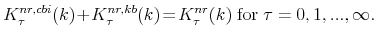 \displaystyle K^{nr,cbi}_{\tau}(k)\!+\!K^{nr,kb}_{\tau}(k) \!=\! K^{nr}_{\tau}(k) \;\mathrm{for}\;\tau=0,1,...,\infty.