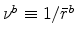  \nu ^{b}\equiv1/\bar{r}^{b}