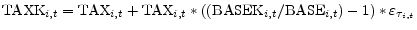 \displaystyle \mathrm{TAXK}_{i,t} = \mathrm{TAX}_{i,t} + \mathrm{TAX}_{i,t} * ((\mathrm{BASEK}_{i,t}/\mathrm{BASE}_{i,t}) - 1) * \varepsilon_{\tau_{i,t}}