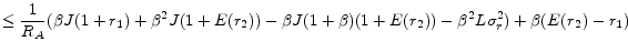 \displaystyle \leq \frac{1}{R_A} (\beta J(1+r_1)+\beta^{2}J(1+E(r_2)) - \beta J(1+\beta)(1+E(r_2)) - \beta^{2}L\sigma_{r}^{2}) + \beta(E(r_2)-r_1)
