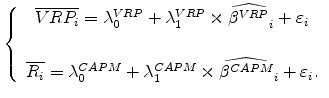 \displaystyle \left\{ \begin{array}{c} \overline{VRP_{i}}=\lambda _{0}^{VRP}+\lambda _{1}^{VRP}\times \widehat{% \beta ^{VRP}}_{i}+\varepsilon _{i} \\ \\ \overline{R_{i}}=\lambda _{0}^{CAPM}+\lambda _{1}^{CAPM}\times \widehat{% \beta ^{CAPM}}_{i}+\varepsilon _{i}.% \end{array}% \right.