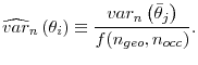\displaystyle \widehat{var}_{n}\left( \theta _{i}\right) \equiv \frac{var_{n}\left( \bar{ \theta}_{j}\right) }{f(n_{geo},n_{occ})}.