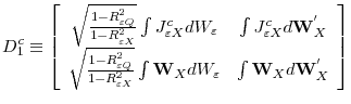 \displaystyle D^{c}_{1}\equiv\left[\begin{array}{cc}\sqrt{\frac{1-R^{2}_{\varepsilon Q}}{1-R^{2}_{\varepsilon X}}}\int J^{c}_{\varepsilon X}dW_{\varepsilon}&\int J^{c}_{\varepsilon X}d\mathbf{W}^{'}_{X}\\ \sqrt{\frac{1-R^{2}_{\varepsilon Q}}{1-R^{2}_{\varepsilon X}}}\int \mathbf{W}_{X}dW_{\varepsilon}&\int\mathbf{W}_{X}d\mathbf{W}^{'}_{X}\end{array}\right]