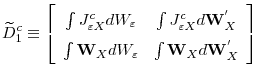 \displaystyle \widetilde{D}^{c}_{1}\equiv\left[\begin{array}{cc}\int J^{c}_{\varepsilon X}dW_{\varepsilon}&\int J^{c}_{\varepsilon X}d\mathbf{W}^{'}_{X}\\ \int \mathbf{W}_{X}dW_{\varepsilon}&\int\mathbf{W}_{X}d\mathbf{W}^{'}_{X}\end{array}\right]