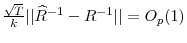  \frac{\sqrt{T}}{k}\vert\vert\widehat{R}^{-1}-R^{-1}\vert\vert=O_{p}(1)
