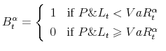 \displaystyle B_{t}^{\alpha} =\left\{ \begin{array}[c]{cc} 1 & \text{if } P\&L_{t} <VaR_{t}^{\alpha}\\ 0 & \text{if } P\&L_{t} \geqslant VaR_{t}^{\alpha}\\ \end{array} \right.