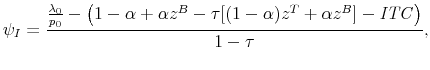\displaystyle \psi_I = \frac{ \frac{\lambda_0}{p_0} - \left( 1 - \alpha + \alpha z^B - \tau [(1-\alpha)z^T + \alpha z^B] - \mathit{ITC}\right) }{ 1 - \tau },