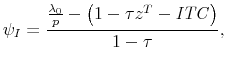 \displaystyle \psi_I = \frac{ \frac{\lambda_0}{p} - \left( 1 - \tau z^T - \mathit{ITC}\right) }{ 1 - \tau }, 