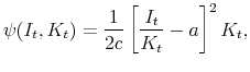 \displaystyle \psi (I_t, K_{t}) = \frac{1}{2c} \left[ \frac{I_t}{K_{t}} - a \right]^2 K_{t}, 