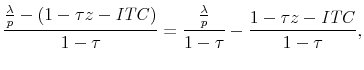 \displaystyle \frac{ \frac{\lambda}{p} - \left(1 - \tau z - \mathit{ITC} \right) }{1 - \tau } = \frac{ \frac{\lambda}{p} } {1 - \tau } - \frac{ 1 - \tau z - \mathit{ITC} }{1 - \tau }, 