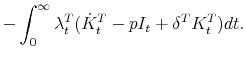 \displaystyle - \int^{\infty}_0 \lambda^T_t( \dot{K}^T_t - pI_t + \delta^T K^T_t)dt.