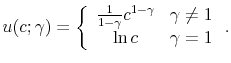 \displaystyle u(c;\gamma )=\left\{ \begin{array}{cc} \frac{1}{1-\gamma }c^{1-\gamma } & \gamma \neq 1 \\ \ln c & \gamma =1 \end{array} \right. .